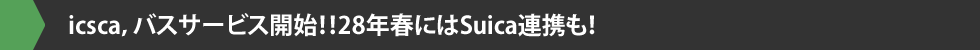 icsca，バスサービス開始！！28年春にはSuica連携も！