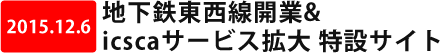 地下鉄東西線開業&icscaサービス拡大 特設サイト