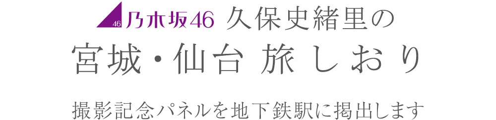 乃木坂46 久保史緒里の宮城・仙台 旅しおり